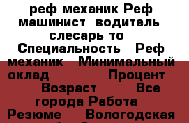 реф механик Реф машинист ,водитель ,слесарь то › Специальность ­ Реф механик › Минимальный оклад ­ 60 000 › Процент ­ 6 › Возраст ­ 32 - Все города Работа » Резюме   . Вологодская обл.,Сокол г.